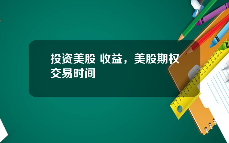 投资美股 收益，美股期权交易时间